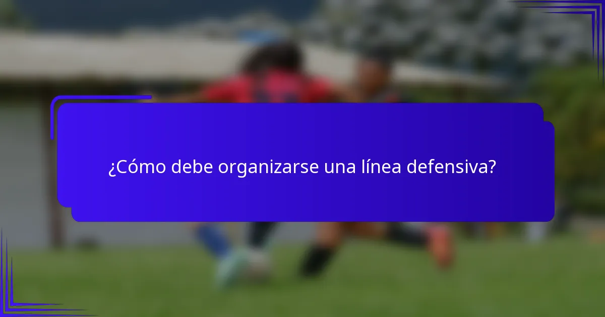 ¿Cómo debe organizarse una línea defensiva?