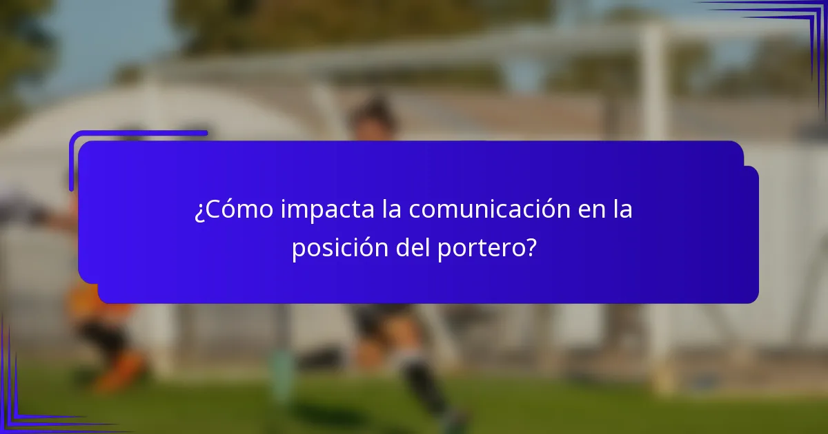 ¿Cómo impacta la comunicación en la posición del portero?
