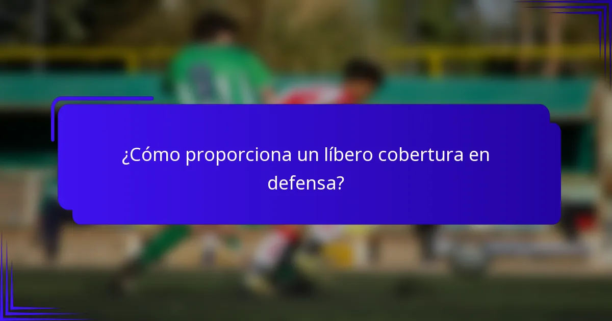 ¿Cómo proporciona un líbero cobertura en defensa?