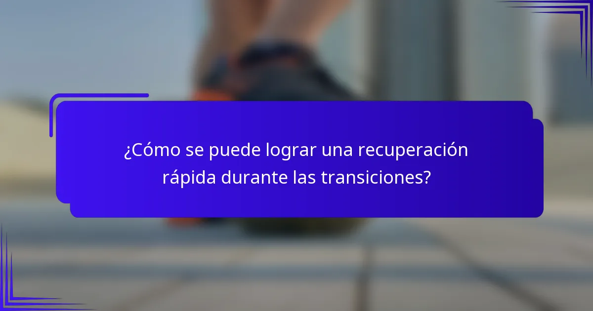 ¿Cómo se puede lograr una recuperación rápida durante las transiciones?