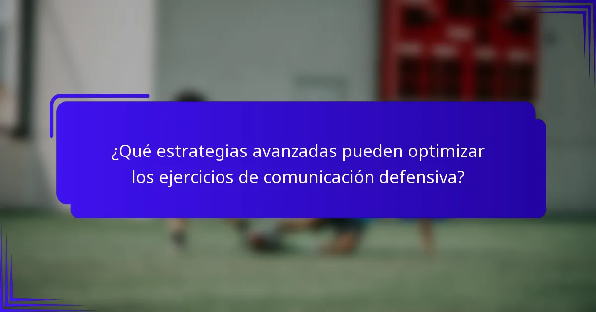 ¿Qué estrategias avanzadas pueden optimizar los ejercicios de comunicación defensiva?
