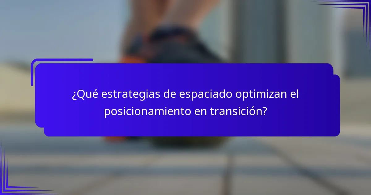 ¿Qué estrategias de espaciado optimizan el posicionamiento en transición?