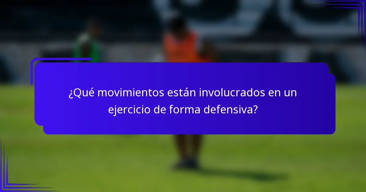 ¿Qué movimientos están involucrados en un ejercicio de forma defensiva?