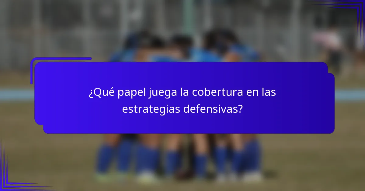 ¿Qué papel juega la cobertura en las estrategias defensivas?