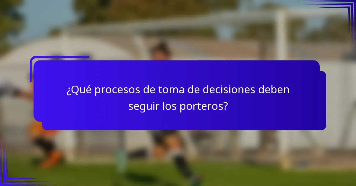 ¿Qué procesos de toma de decisiones deben seguir los porteros?